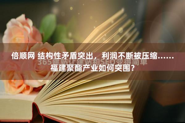 倍顺网 结构性矛盾突出，利润不断被压缩......福建聚酯产业如何突围？