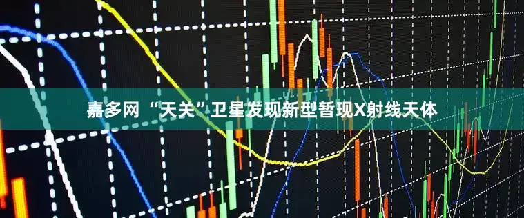 嘉多网 “天关”卫星发现新型暂现X射线天体