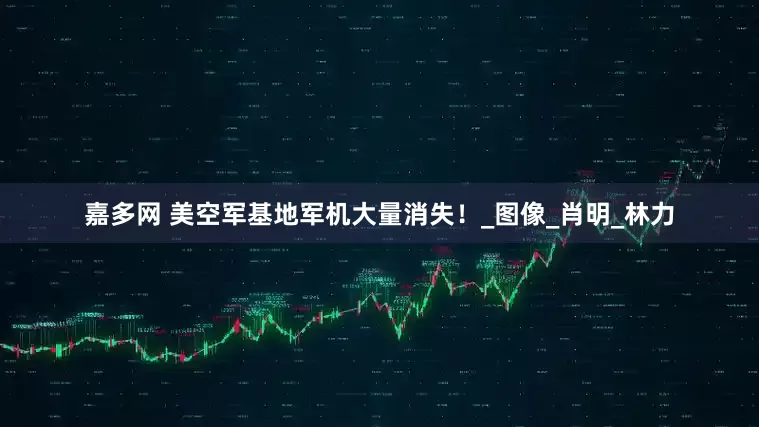 嘉多网 美空军基地军机大量消失！_图像_肖明_林力