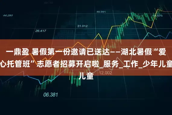 一鼎盈 暑假第一份邀请已送达——湖北暑假“爱心托管班”志愿者招募开启啦_服务_工作_少年儿童