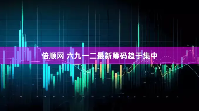 倍顺网 六九一二最新筹码趋于集中