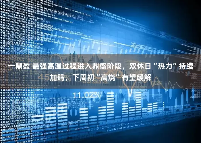 一鼎盈 最强高温过程进入鼎盛阶段，双休日“热力”持续加码，下周初“高烧”有望缓解