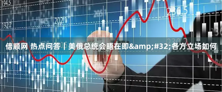 倍顺网 热点问答｜美俄总统会晤在即&#32;各方立场如何